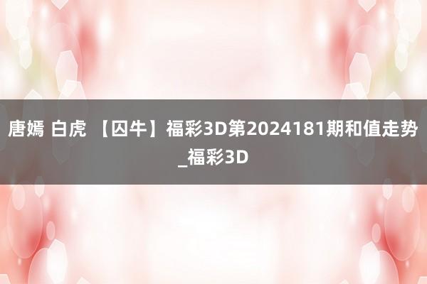 唐嫣 白虎 【囚牛】福彩3D第2024181期和值走势_福彩3D