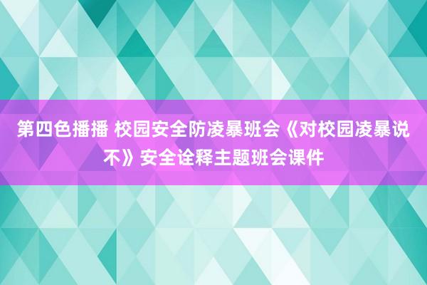 第四色播播 校园安全防凌暴班会《对校园凌暴说不》安全诠释主题班会课件