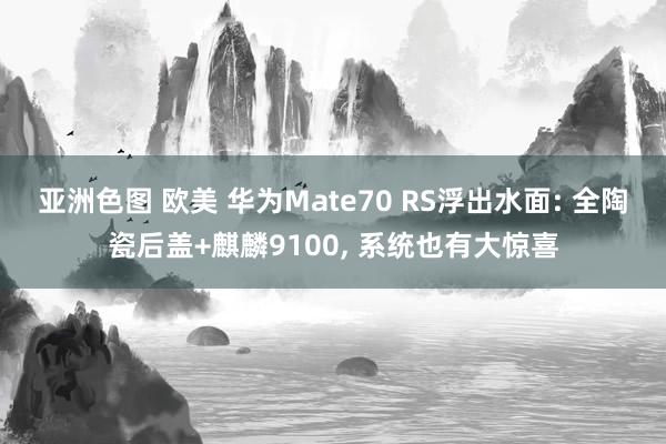 亚洲色图 欧美 华为Mate70 RS浮出水面: 全陶瓷后盖+麒麟9100， 系统也有大惊喜