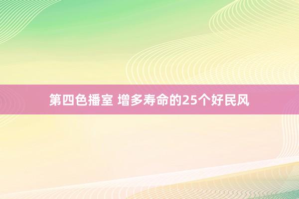 第四色播室 增多寿命的25个好民风