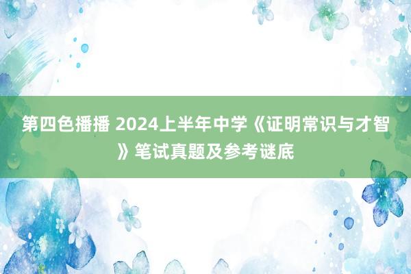 第四色播播 2024上半年中学《证明常识与才智》笔试真题及参考谜底