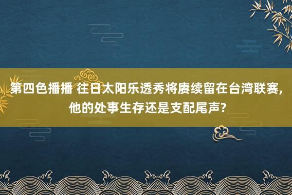 第四色播播 往日太阳乐透秀将赓续留在台湾联赛， 他的处事生存还是支配尾声?