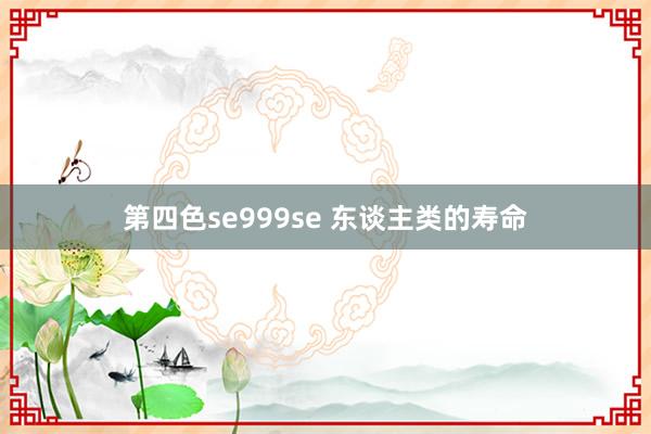 第四色se999se 东谈主类的寿命