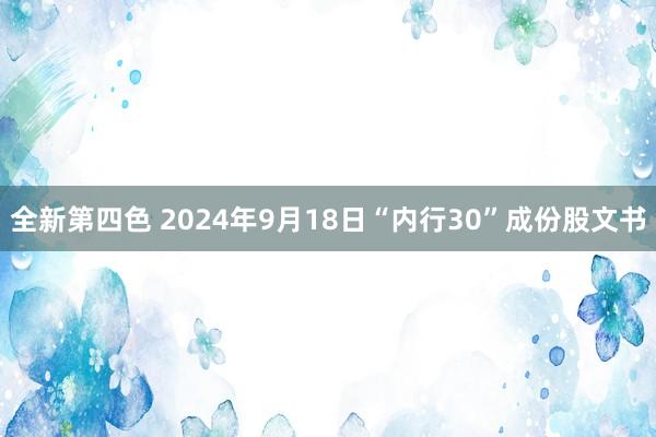 全新第四色 2024年9月18日“内行30”成份股文书