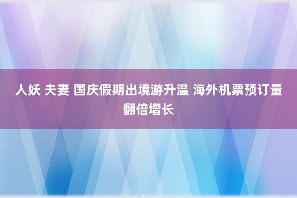 人妖 夫妻 国庆假期出境游升温 海外机票预订量翻倍增长