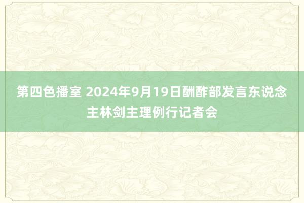 第四色播室 2024年9月19日酬酢部发言东说念主林剑主理例行记者会