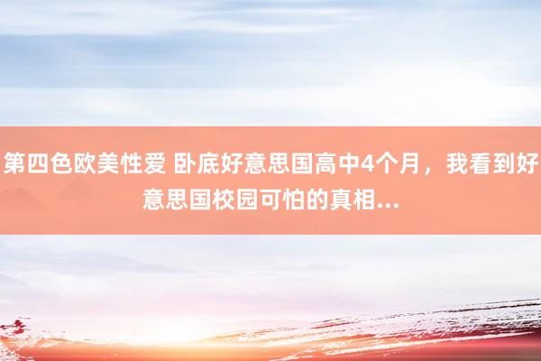 第四色欧美性爱 卧底好意思国高中4个月，我看到好意思国校园可怕的真相...