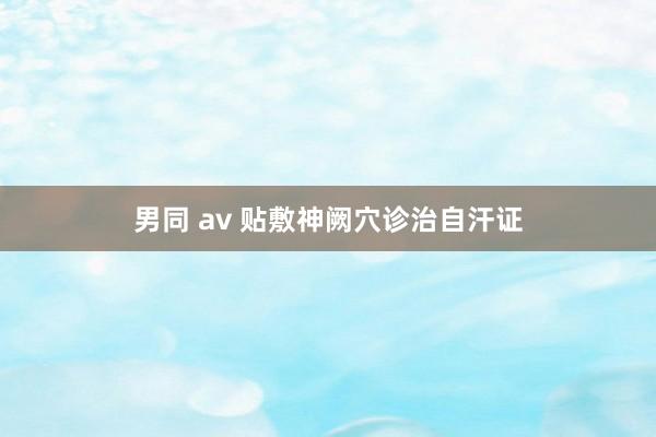 男同 av 贴敷神阙穴诊治自汗证