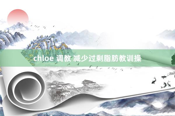 chloe 调教 减少过剩脂肪教训操