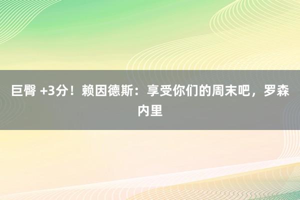 巨臀 +3分！赖因德斯：享受你们的周末吧，罗森内里