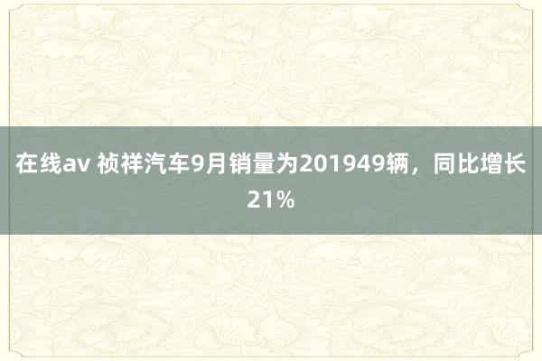 在线av 祯祥汽车9月销量为201949辆，同比增长21%