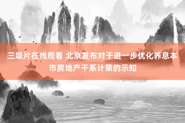 三圾片在线观看 北京发布对于进一步优化养息本市房地产干系计策的示知