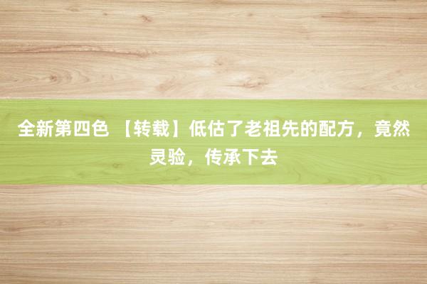 全新第四色 【转载】低估了老祖先的配方，竟然灵验，传承下去