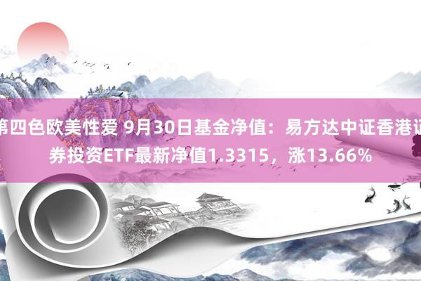 第四色欧美性爱 9月30日基金净值：易方达中证香港证券投资ETF最新净值1.3315，涨13.66%