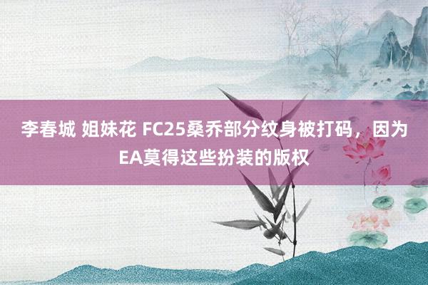 李春城 姐妹花 FC25桑乔部分纹身被打码，因为EA莫得这些扮装的版权