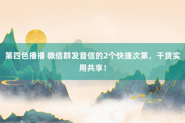 第四色播播 微信群发音信的2个快捷次第，干货实用共享！