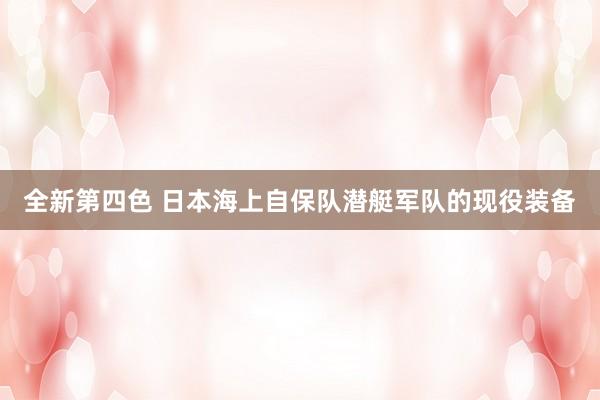 全新第四色 日本海上自保队潜艇军队的现役装备