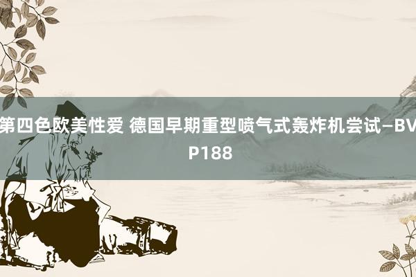 第四色欧美性爱 德国早期重型喷气式轰炸机尝试—BV P188