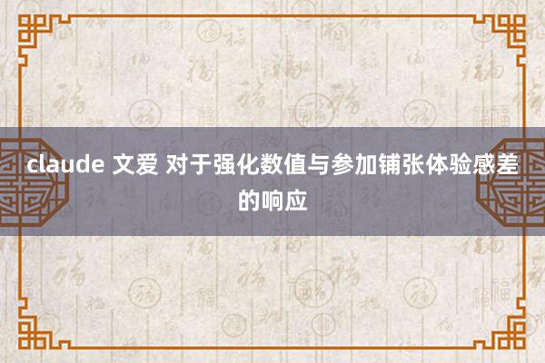 claude 文爱 对于强化数值与参加铺张体验感差的响应