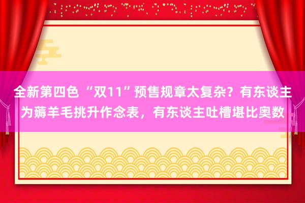 全新第四色 “双11”预售规章太复杂？有东谈主为薅羊毛挑升作念表，有东谈主吐槽堪比奥数