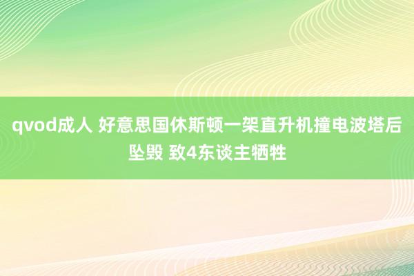 qvod成人 好意思国休斯顿一架直升机撞电波塔后坠毁 致4东谈主牺牲