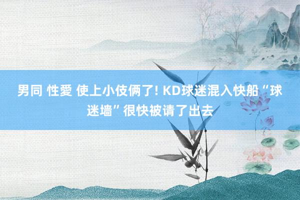 男同 性愛 使上小伎俩了! KD球迷混入快船“球迷墙”很快被请了出去