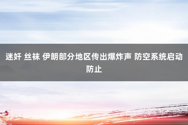 迷奸 丝袜 伊朗部分地区传出爆炸声 防空系统启动防止