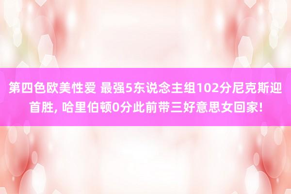 第四色欧美性爱 最强5东说念主组102分尼克斯迎首胜， 哈里伯顿0分此前带三好意思女回家!