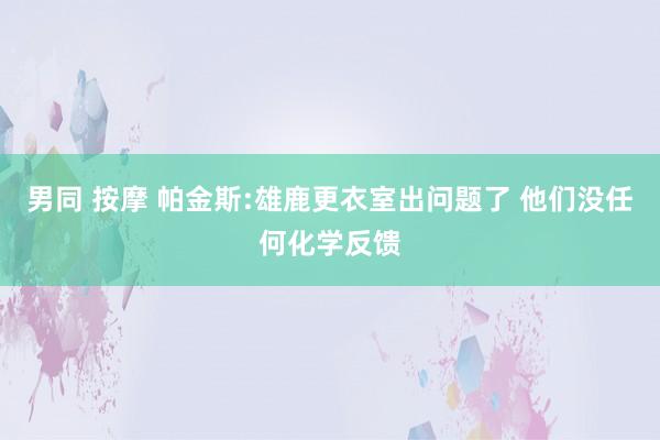 男同 按摩 帕金斯:雄鹿更衣室出问题了 他们没任何化学反馈