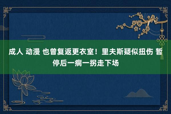 成人 动漫 也曾复返更衣室！里夫斯疑似扭伤 暂停后一瘸一拐走下场