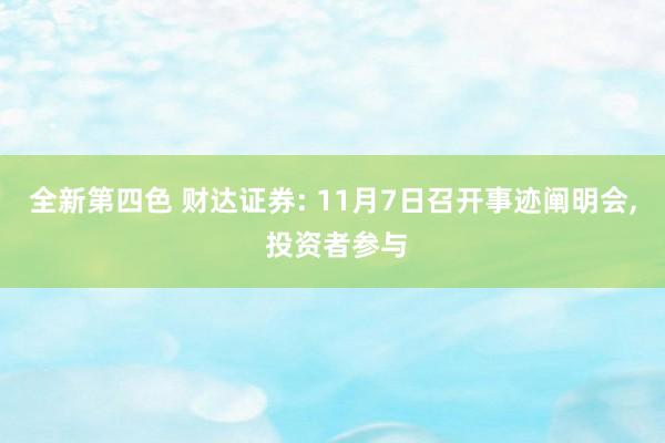 全新第四色 财达证券: 11月7日召开事迹阐明会， 投资者参与