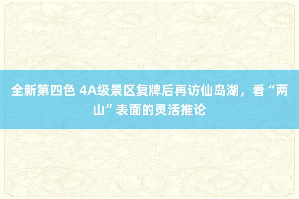 全新第四色 4A级景区复牌后再访仙岛湖，看“两山”表面的灵活推论