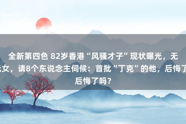 全新第四色 82岁香港“风骚才子”现状曝光，无儿无女，请8个东说念主伺候：首批“丁克”的他，后悔了吗？