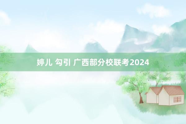 婷儿 勾引 广西部分校联考2024