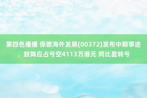 第四色播播 保德海外发展(00372)发布中期事迹，鼓舞应占亏空4113万港元 同比盈转亏