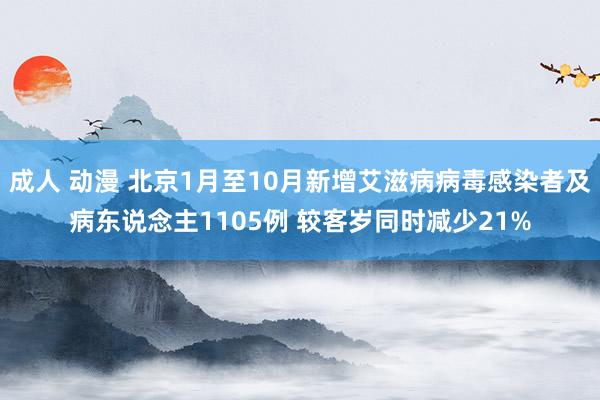 成人 动漫 北京1月至10月新增艾滋病病毒感染者及病东说念主1105例 较客岁同时减少21%