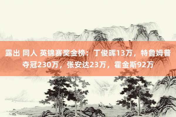 露出 同人 英锦赛奖金榜：丁俊晖13万，特鲁姆普夺冠230万，张安达23万，霍金斯92万