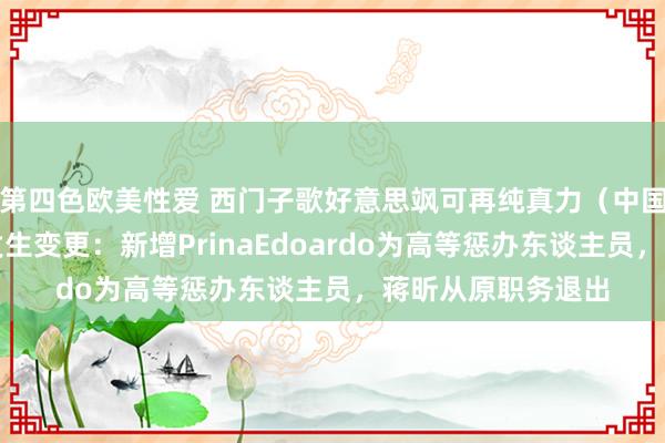 第四色欧美性爱 西门子歌好意思飒可再纯真力（中国）主要东谈主员发生变更：新增PrinaEdoardo为高等惩办东谈主员，蒋昕从原职务退出