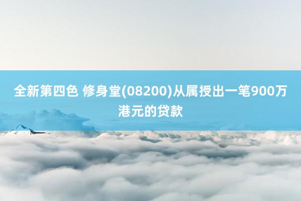 全新第四色 修身堂(08200)从属授出一笔900万港元的贷款