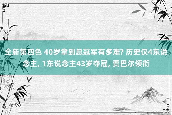 全新第四色 40岁拿到总冠军有多难? 历史仅4东说念主， 1东说念主43岁夺冠， 贾巴尔领衔