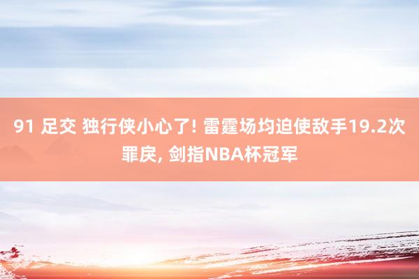 91 足交 独行侠小心了! 雷霆场均迫使敌手19.2次罪戾， 剑指NBA杯冠军