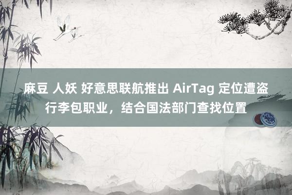 麻豆 人妖 好意思联航推出 AirTag 定位遭盗行李包职业，结合国法部门查找位置