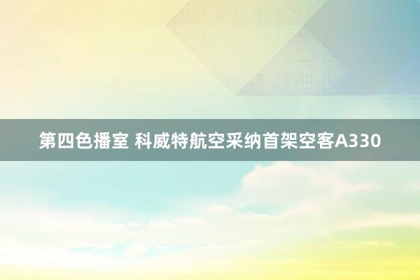 第四色播室 科威特航空采纳首架空客A330