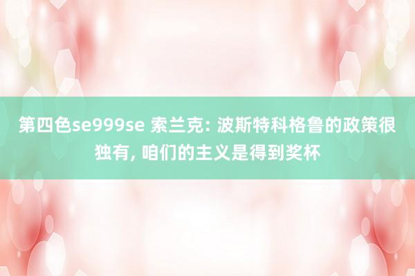 第四色se999se 索兰克: 波斯特科格鲁的政策很独有， 咱们的主义是得到奖杯