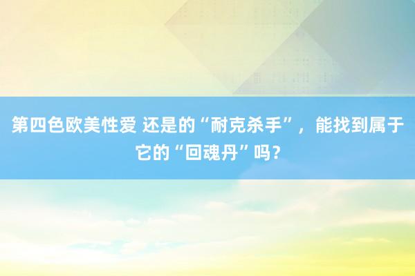 第四色欧美性爱 还是的“耐克杀手”，能找到属于它的“回魂丹”吗？