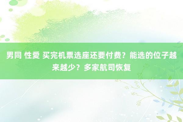 男同 性愛 买完机票选座还要付费？能选的位子越来越少？多家航司恢复