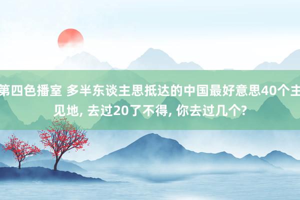 第四色播室 多半东谈主思抵达的中国最好意思40个主见地， 去过20了不得， 你去过几个?