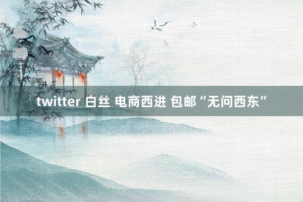 twitter 白丝 电商西进 包邮“无问西东”