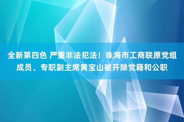 全新第四色 严重非法犯法！珠海市工商联原党组成员、专职副主席黄宝山被开除党籍和公职