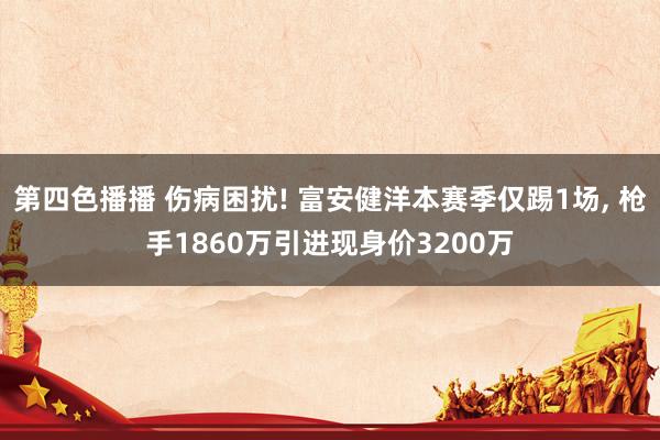 第四色播播 伤病困扰! 富安健洋本赛季仅踢1场， 枪手1860万引进现身价3200万